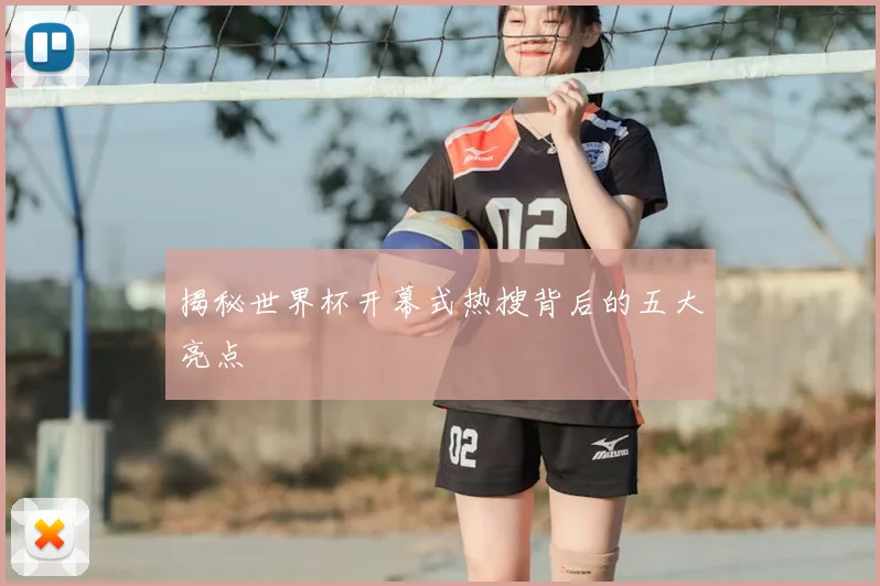 揭秘世界杯开幕式热搜背后的五大亮点