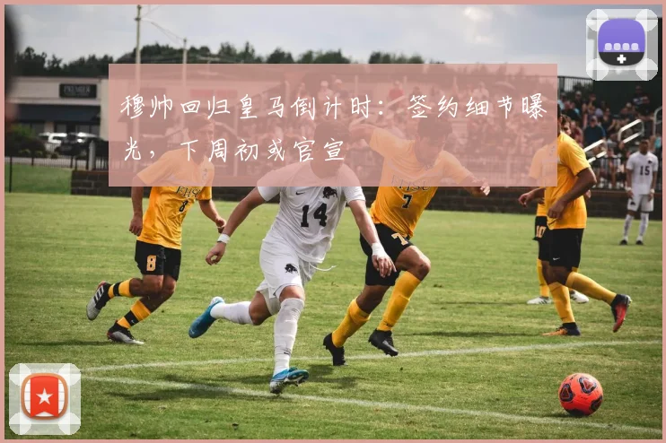 穆帅回归皇马倒计时:签约细节曝光,下周初或官宣