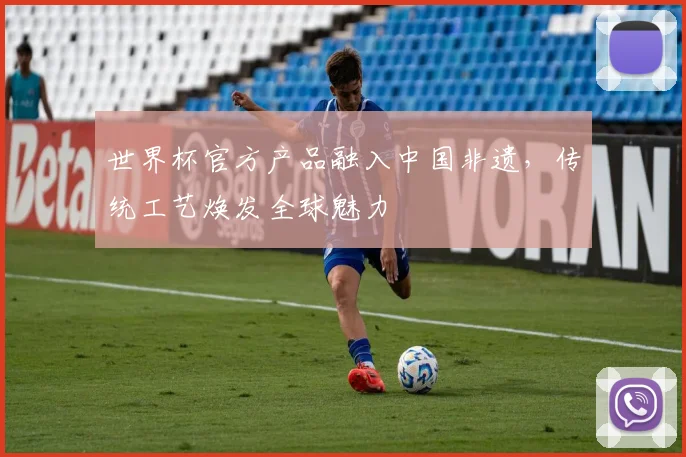 世界杯官方产品融入中国非遗，传统工艺焕发全球魅力