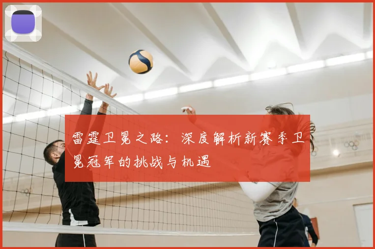雷霆卫冕之路：深度解析新赛季卫冕冠军的挑战与机遇