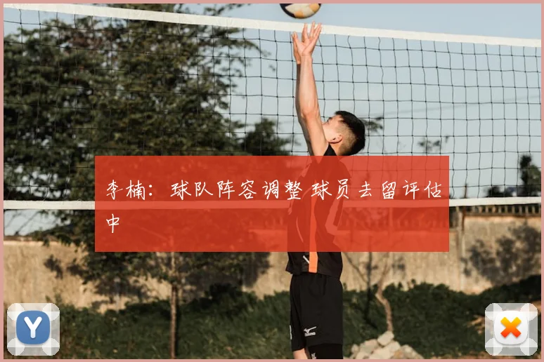 李楠：球队阵容调整 球员去留评估中