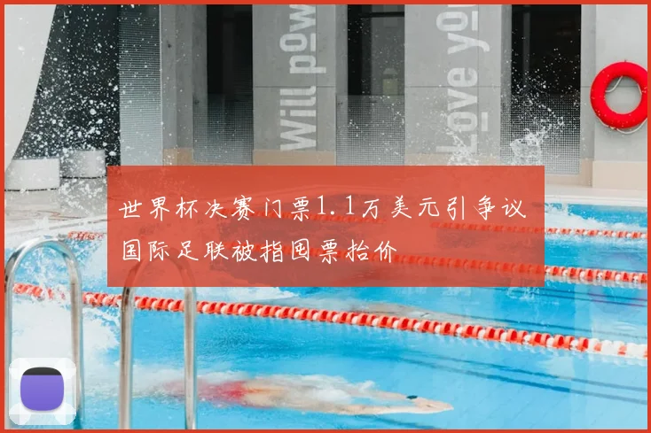 世界杯决赛门票1.1万美元引争议 国际足联被指囤票抬价