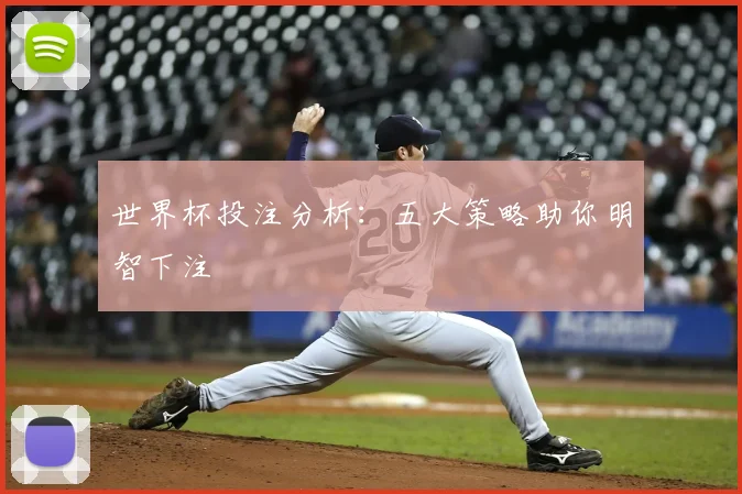 世界杯投注分析：五大策略助你明智下注