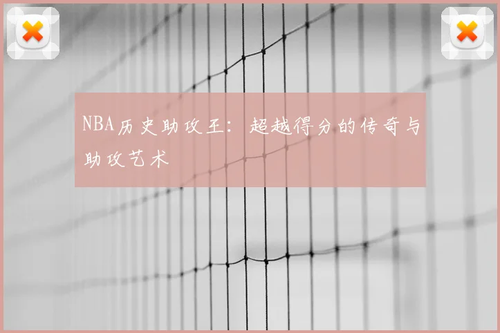NBA历史助攻王：超越得分的传奇与助攻艺术