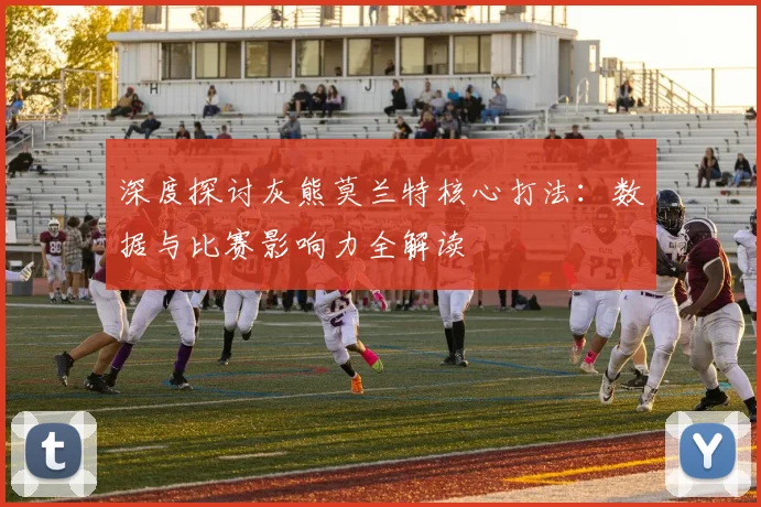 深度探讨灰熊莫兰特核心打法：数据与比赛影响力全解读