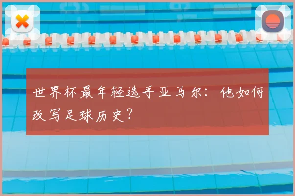 世界杯最年轻选手亚马尔:他如何改写足球历史?