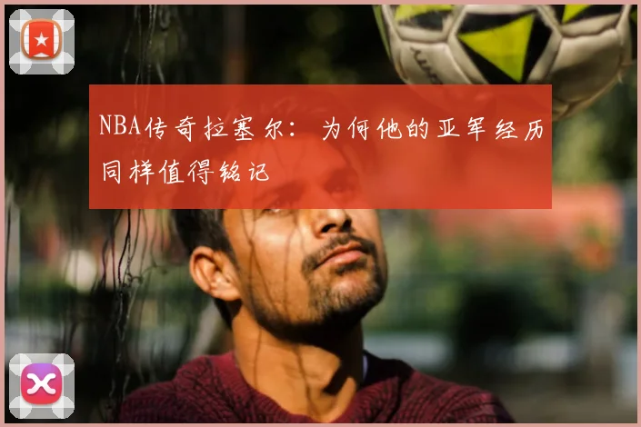 NBA传奇拉塞尔：为何他的亚军经历同样值得铭记