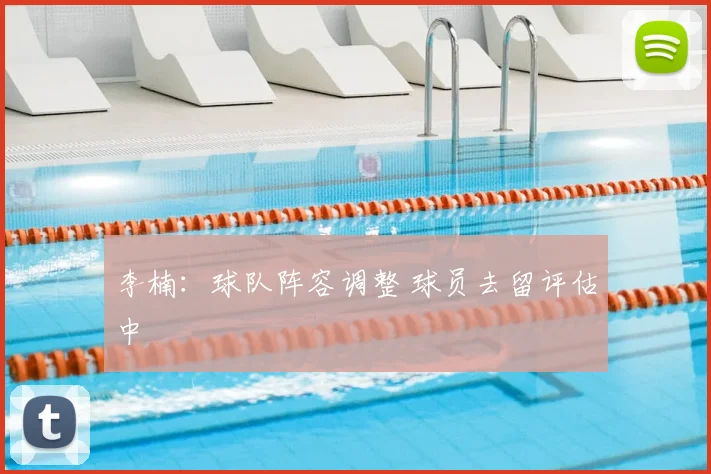 李楠：球队阵容调整 球员去留评估中