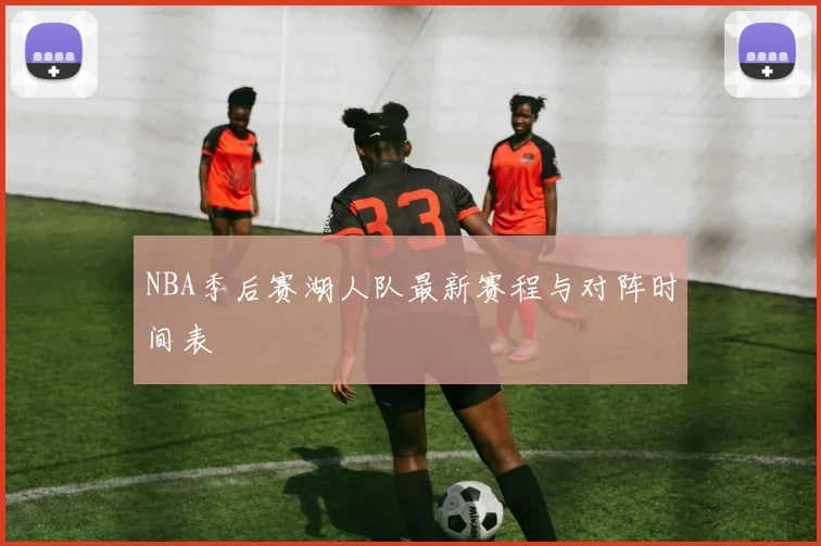NBA季后赛湖人队最新赛程与对阵时间表