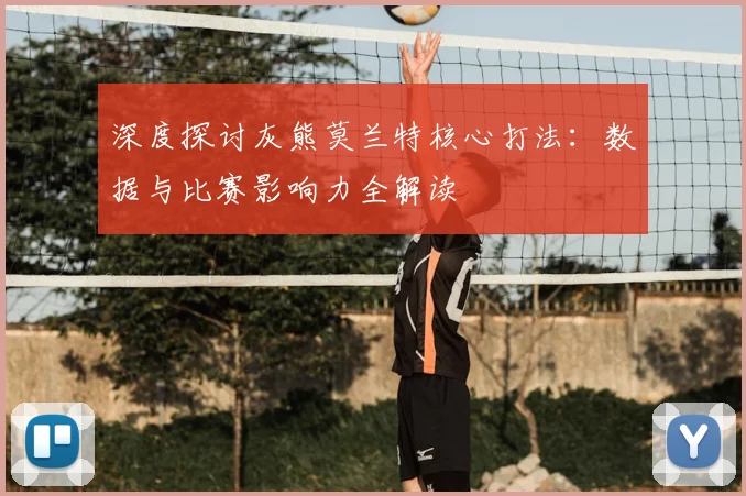 深度探讨灰熊莫兰特核心打法：数据与比赛影响力全解读