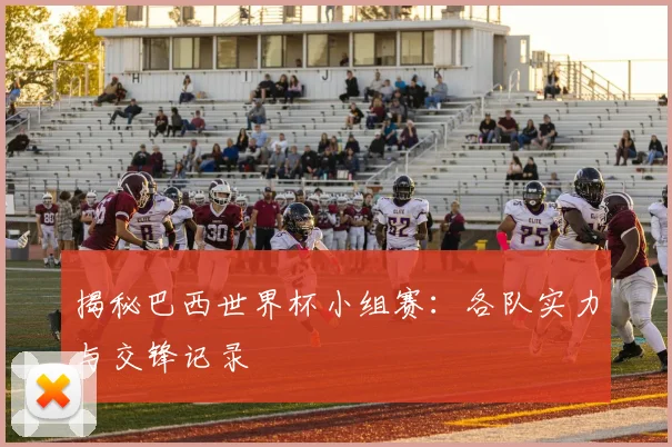 揭秘巴西世界杯小组赛:各队实力与交锋记录