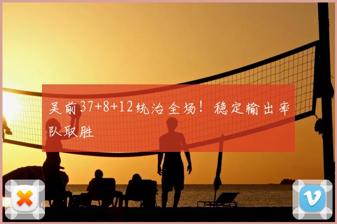 吴前37+8+12统治全场！稳定输出率队取胜